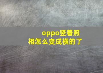 oppo竖着照相怎么变成横的了