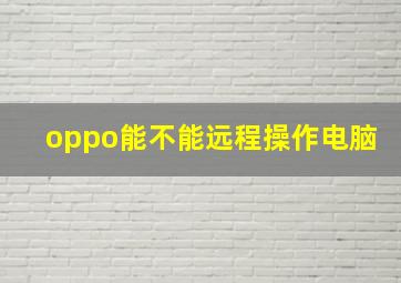 oppo能不能远程操作电脑