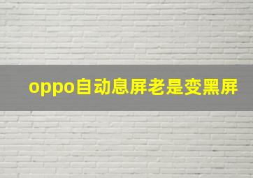 oppo自动息屏老是变黑屏