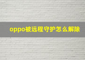 oppo被远程守护怎么解除