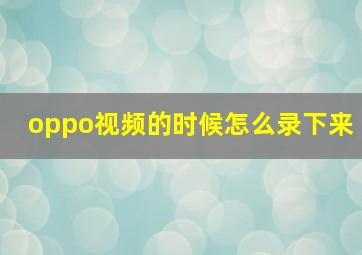 oppo视频的时候怎么录下来