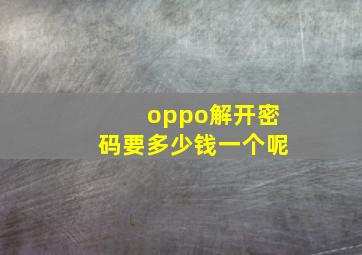 oppo解开密码要多少钱一个呢