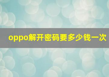 oppo解开密码要多少钱一次