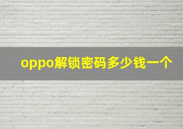 oppo解锁密码多少钱一个