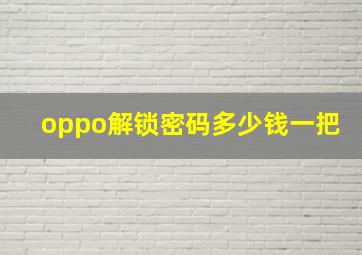 oppo解锁密码多少钱一把