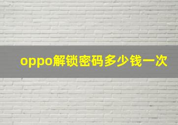 oppo解锁密码多少钱一次