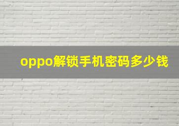 oppo解锁手机密码多少钱