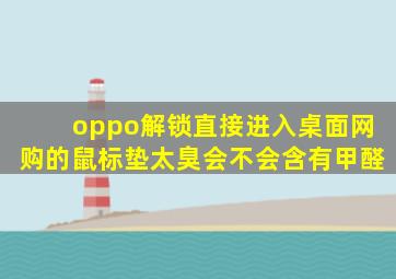 oppo解锁直接进入桌面网购的鼠标垫太臭会不会含有甲醛