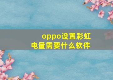 oppo设置彩虹电量需要什么软件