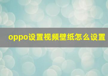 oppo设置视频壁纸怎么设置