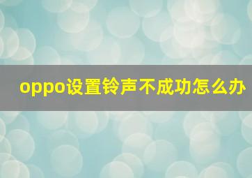 oppo设置铃声不成功怎么办