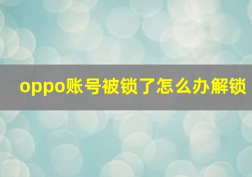 oppo账号被锁了怎么办解锁