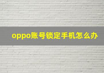 oppo账号锁定手机怎么办