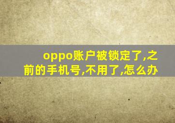 oppo账户被锁定了,之前的手机号,不用了,怎么办