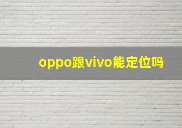 oppo跟vivo能定位吗