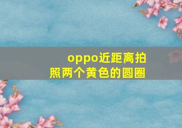 oppo近距离拍照两个黄色的圆圈