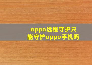 oppo远程守护只能守护oppo手机吗