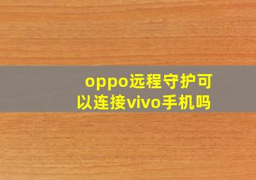 oppo远程守护可以连接vivo手机吗