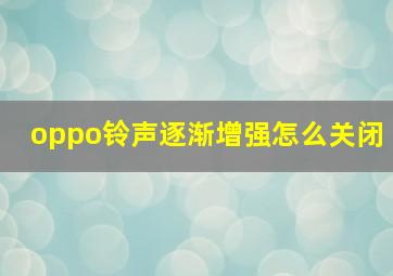 oppo铃声逐渐增强怎么关闭