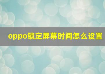 oppo锁定屏幕时间怎么设置