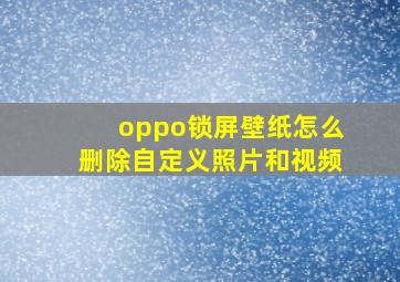 oppo锁屏壁纸怎么删除自定义照片和视频