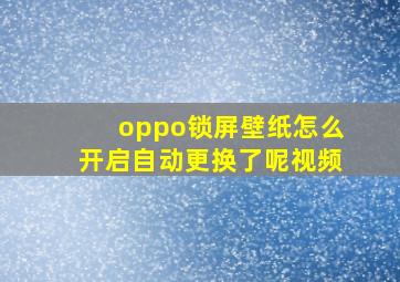 oppo锁屏壁纸怎么开启自动更换了呢视频