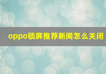 oppo锁屏推荐新闻怎么关闭