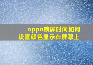 oppo锁屏时间如何设置颜色显示在屏幕上