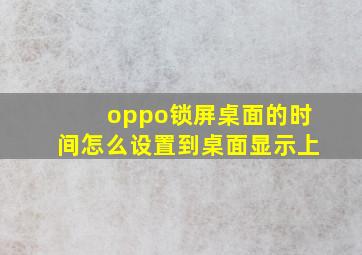 oppo锁屏桌面的时间怎么设置到桌面显示上