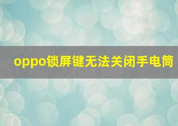 oppo锁屏键无法关闭手电筒