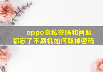 oppo隐私密码和问题都忘了不刷机如何取掉密码