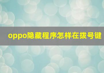 oppo隐藏程序怎样在拨号键