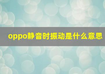 oppo静音时振动是什么意思