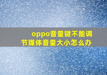 oppo音量键不能调节媒体音量大小怎么办