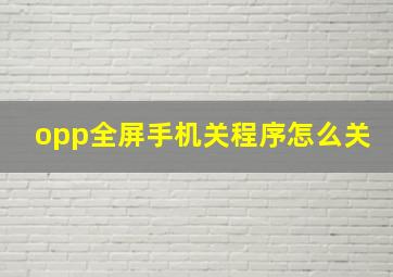 opp全屏手机关程序怎么关