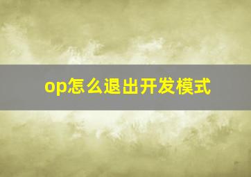 op怎么退出开发模式