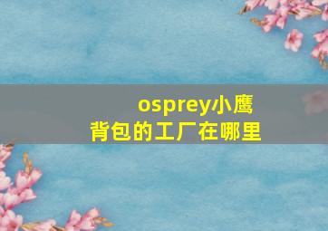 osprey小鹰背包的工厂在哪里