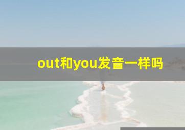 out和you发音一样吗