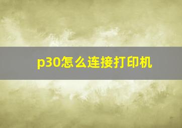 p30怎么连接打印机