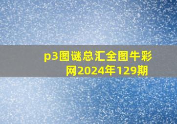 p3图谜总汇全图牛彩网2024年129期