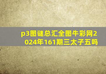 p3图谜总汇全图牛彩网2024年161期三太子五吗