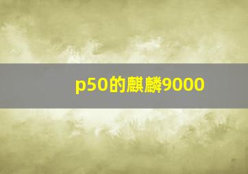 p50的麒麟9000