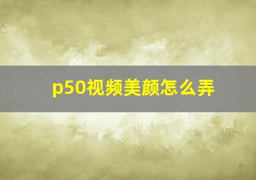 p50视频美颜怎么弄