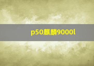 p50麒麟9000l