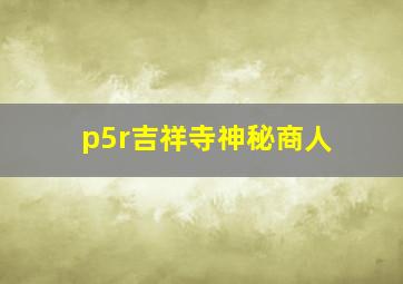 p5r吉祥寺神秘商人