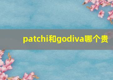 patchi和godiva哪个贵