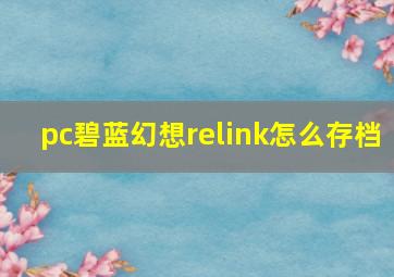 pc碧蓝幻想relink怎么存档