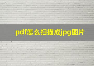 pdf怎么扫描成jpg图片