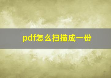 pdf怎么扫描成一份