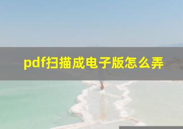 pdf扫描成电子版怎么弄